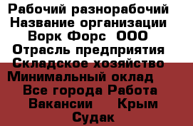 Рабочий-разнорабочий › Название организации ­ Ворк Форс, ООО › Отрасль предприятия ­ Складское хозяйство › Минимальный оклад ­ 1 - Все города Работа » Вакансии   . Крым,Судак